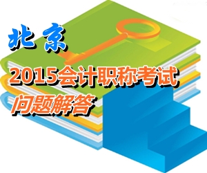 北京2015年初、中、高級會計師考試報名有關(guān)問題解答