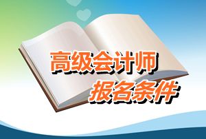 江西2016年高級(jí)會(huì)計(jì)師考試報(bào)名條件