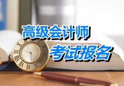 遼寧大連2015年高級(jí)會(huì)計(jì)師考試報(bào)名時(shí)間預(yù)告4月15-30日