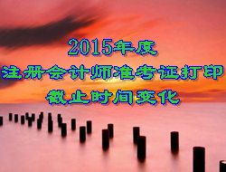 2015年度注冊(cè)會(huì)計(jì)師考試準(zhǔn)考證打印截止時(shí)間變化