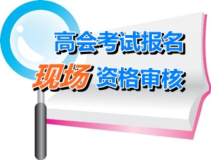 廣西2015年高級會計師考試現(xiàn)場資格審核時間4月13日-17日