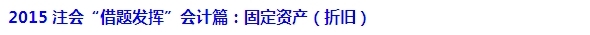 2015注會“借題發(fā)揮”會計篇匯總：固定資產(chǎn)