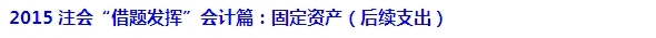 2015注會“借題發(fā)揮”會計篇匯總：固定資產(chǎn)