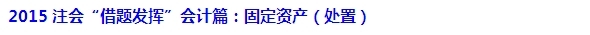 2015注會“借題發(fā)揮”會計篇匯總：固定資產(chǎn)