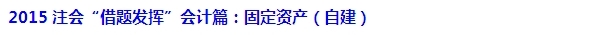 2015注會“借題發(fā)揮”會計篇匯總：固定資產(chǎn)