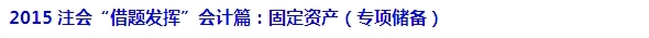 2015注會“借題發(fā)揮”會計篇匯總：固定資產(chǎn)