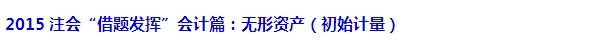 2015注會(huì)“借題發(fā)揮”會(huì)計(jì)篇匯總：無形資產(chǎn)