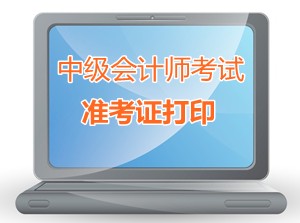 江蘇大豐2015中級會計師考試準(zhǔn)考證打印時間