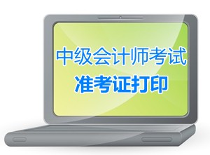 江蘇常熟2015中級(jí)會(huì)計(jì)師考試準(zhǔn)考證打印時(shí)間