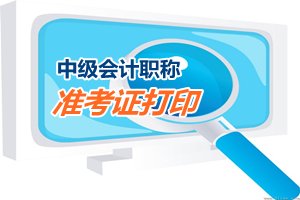 2015中級會計職稱考試準考證打?。I(lǐng)取）時間匯總