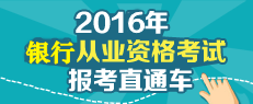 2016年銀行從業(yè)考試報名直通車