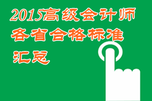 2015年高級(jí)會(huì)計(jì)師考試各地省級(jí)合格標(biāo)準(zhǔn)信息匯總