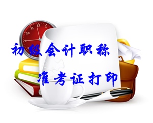 2016年初級會計(jì)職稱準(zhǔn)考證打印時間