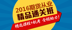 2016年期貨從業(yè)精品取證班輔導(dǎo)課程