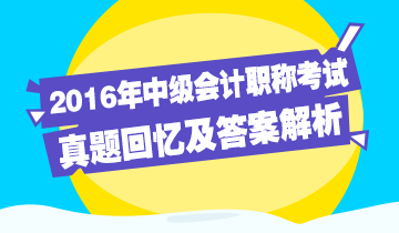 2016年中級(jí)會(huì)計(jì)職稱回憶及答案解析