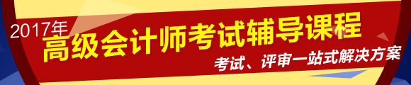 2017年高級(jí)會(huì)計(jì)師考試網(wǎng)上輔導(dǎo)課程熱招