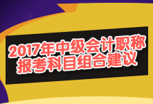 2017年中級(jí)會(huì)計(jì)職稱報(bào)考科目組合建議