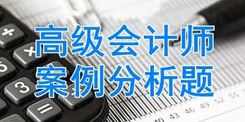 2017年高級會計師考試案例分析題匯總