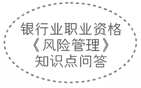 2017年銀行業(yè)職業(yè)資格《風(fēng)險管理》知識點(diǎn)問答集錦