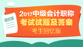 考試結(jié)束了 請查看2017年中級會(huì)計(jì)實(shí)務(wù)試題及參考答案