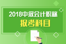 中級(jí)會(huì)計(jì)職稱報(bào)考科目有哪些呢？