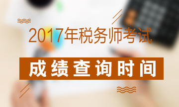 2017年稅務(wù)師考試成績(jī)查詢什么時(shí)候開(kāi)始？