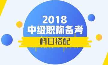 2018年首次參加中級(jí)會(huì)計(jì)職稱考試 報(bào)考科目如何搭配？