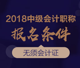 廣東2018年中級(jí)會(huì)計(jì)師報(bào)名條件是什么？