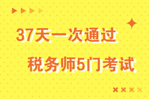 37天一次通過稅務(wù)師5門考試