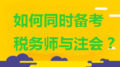 如何同時備考稅務(wù)師與注會？