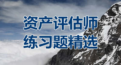 2018年資產(chǎn)評(píng)估師考試精選練習(xí)題匯總