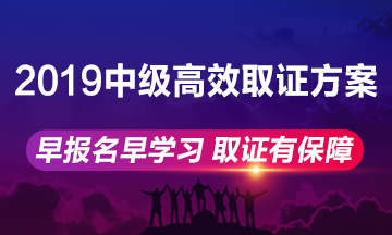 2019年中級會計職稱高效取證方案上線 早報名早學習！