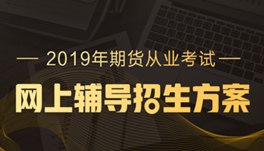 2019年期貨從業(yè)資格高效取證招生方案，現(xiàn)已上線！