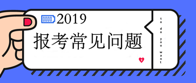 2019中級會計職稱報考10問10答