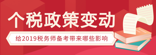 個稅政策變動有哪些，會給稅務(wù)師備考帶來哪些影響