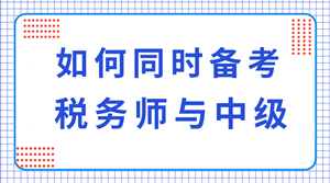 稅務(wù)師與中級(jí)職稱(chēng)可以同時(shí)備考嗎？科目如何搭配？