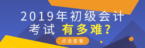 2019年初級(jí)會(huì)計(jì)考試有多難？