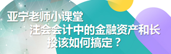 亞寧老師小課堂｜注會會計中的金融資產(chǎn)和長投該如何搞定？