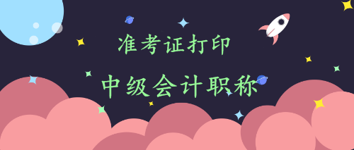 中級會計準(zhǔn)考證打印