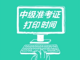 西藏公布了2020年中級會計準(zhǔn)考證打印時間