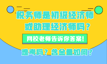 稅務師現(xiàn)在是初級經(jīng)濟師或者助理經(jīng)濟師嗎？稅務師難考嗎？