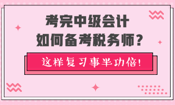 考完中級會計如何備考稅務師？