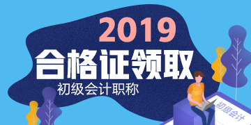 2019年吉林初級會計證書領(lǐng)取時間公布是什么時候了嗎？