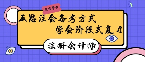 注冊會計師備考有妙招！反思式學(xué)習(xí)回憶式備考效率高~