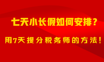 7天小長(zhǎng)假如何安排？用7天備考稅務(wù)師的方法