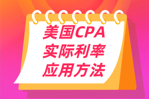 美國CPA考點：實際利率的應用方法