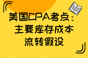 美國CPA考點：主要庫存成本流轉假設