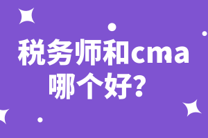 稅務(wù)師和cma哪個(gè)好？