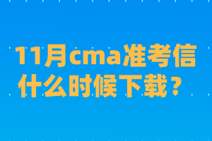 11月cma準(zhǔn)考信什么時(shí)候下載？