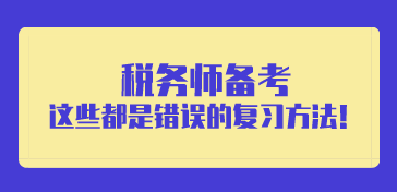 稅務(wù)師備考錯(cuò)誤的復(fù)習(xí)方法